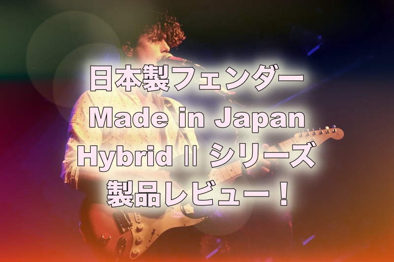 Fender 「Made in Japan Hybrid II」シリーズ製品レビュー