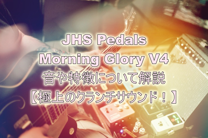 JHS Pedals Morning Glory V4 レビュー【極上クランチサウンド】
