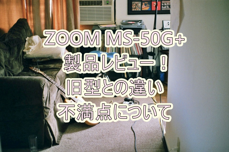 ZOOM MS-50G+ 製品レビュー！ 旧型との違いや不満点について